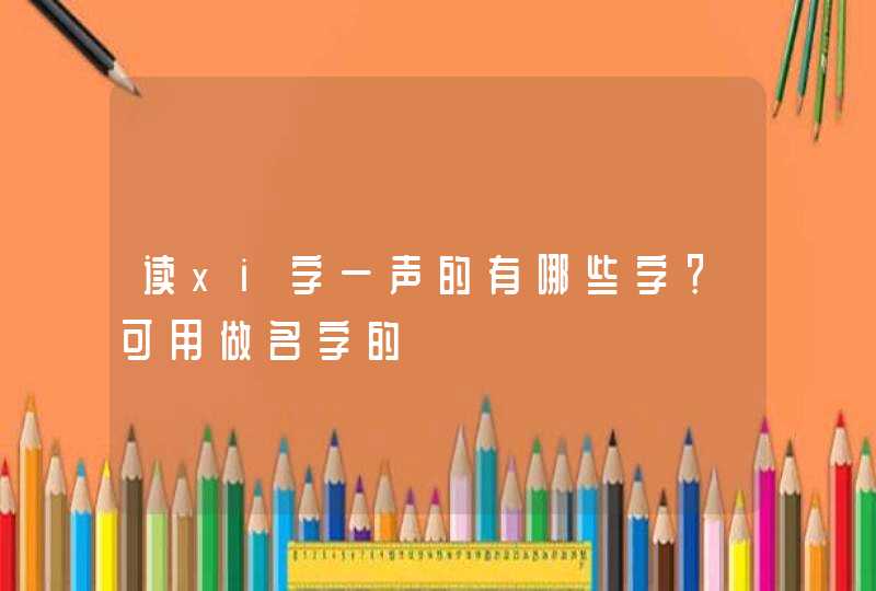 读xi字一声的有哪些字？可用做名字的,第1张