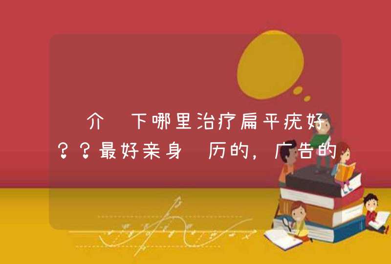 谁介绍下哪里治疗扁平疣好？？最好亲身经历的，广告的可以走了,第1张