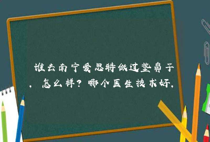 谁去南宁爱思特做过垫鼻子，怎么样？哪个医生技术好，需要多少钱,第1张