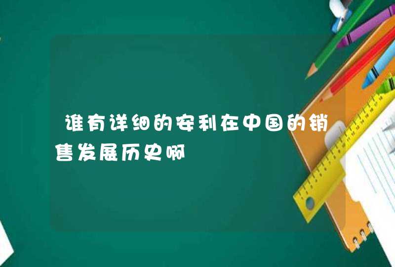 谁有详细的安利在中国的销售发展历史啊,第1张