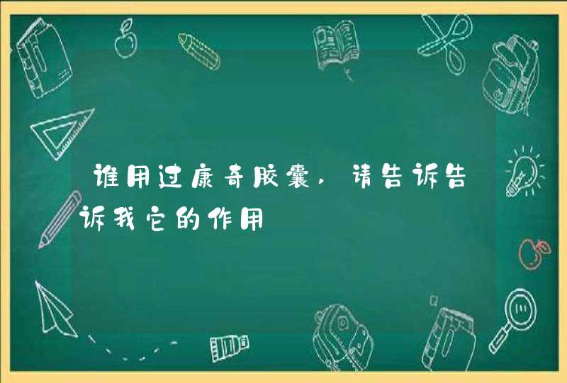 谁用过康奇胶囊,请告诉告诉我它的作用,第1张