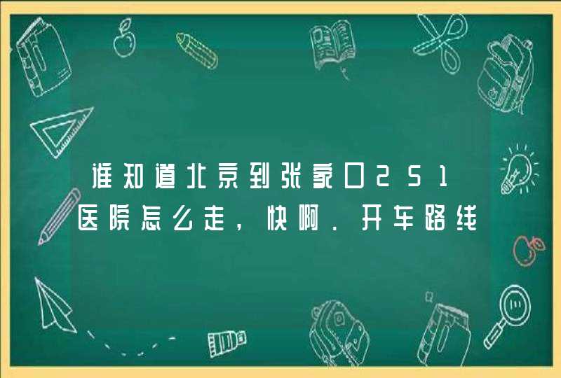 谁知道北京到张家口251医院怎么走,快啊.开车路线.,第1张