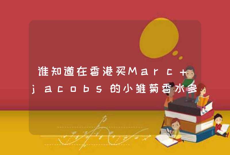 谁知道在香港买Marc jacobs的小雏菊香水多少钱分别有哪几种容量的分别多少钱另外求再推,第1张