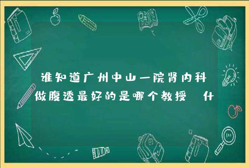 谁知道广州中山一院肾内科做腹透最好的是哪个教授，什么时候出诊，或者是肾内科其他教授也行，望详细一点,第1张