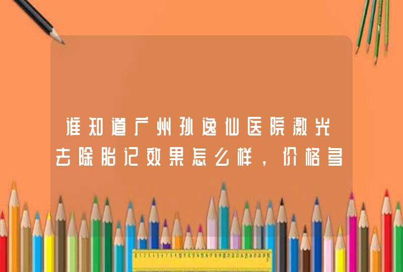 谁知道广州孙逸仙医院激光去除胎记效果怎么样，价格多少?我的是红色...,第1张