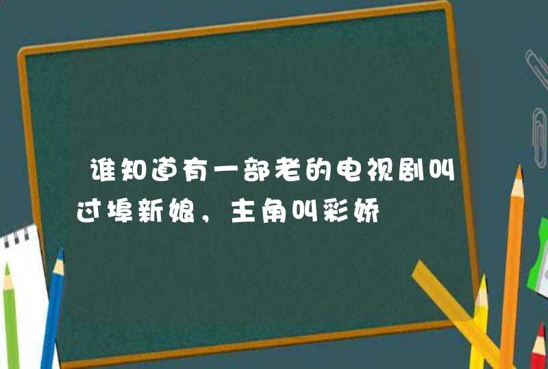 谁知道有一部老的电视剧叫过埠新娘，主角叫彩娇,第1张