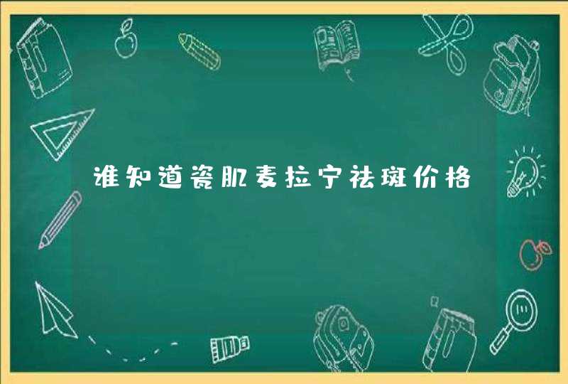 谁知道瓷肌麦拉宁祛斑价格,第1张