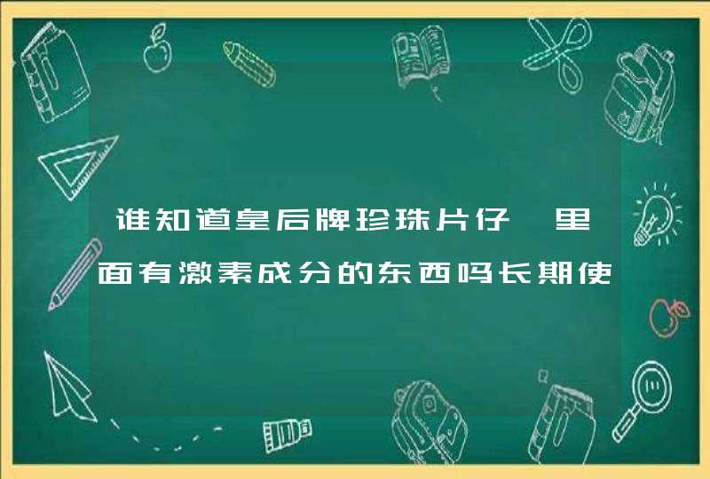 谁知道皇后牌珍珠片仔癀里面有激素成分的东西吗长期使用会不会有反作用。,第1张