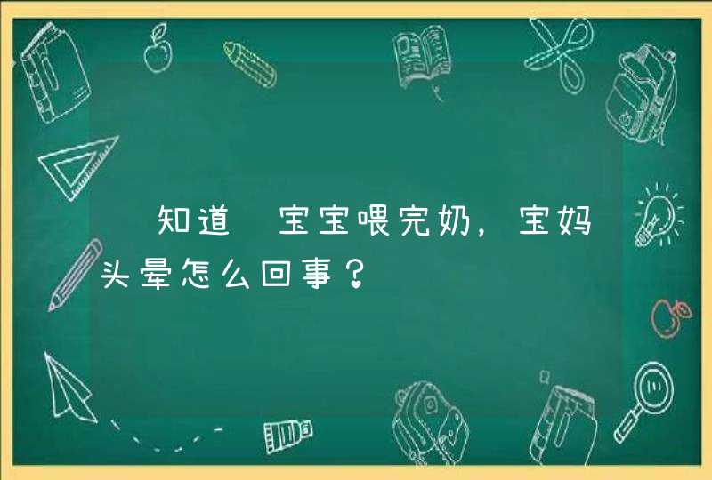 谁知道给宝宝喂完奶，宝妈头晕怎么回事？,第1张