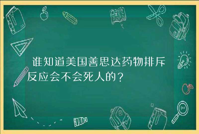 谁知道美国善思达药物排斥反应会不会死人的？,第1张