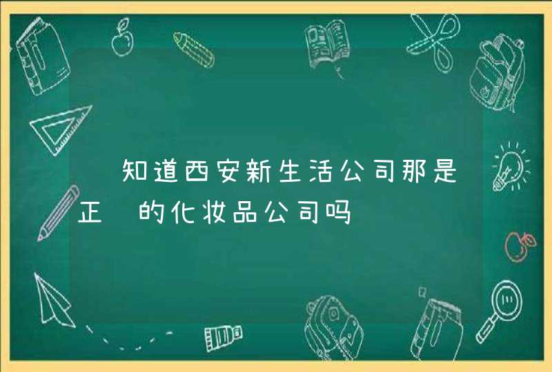 谁知道西安新生活公司那是正规的化妆品公司吗,第1张