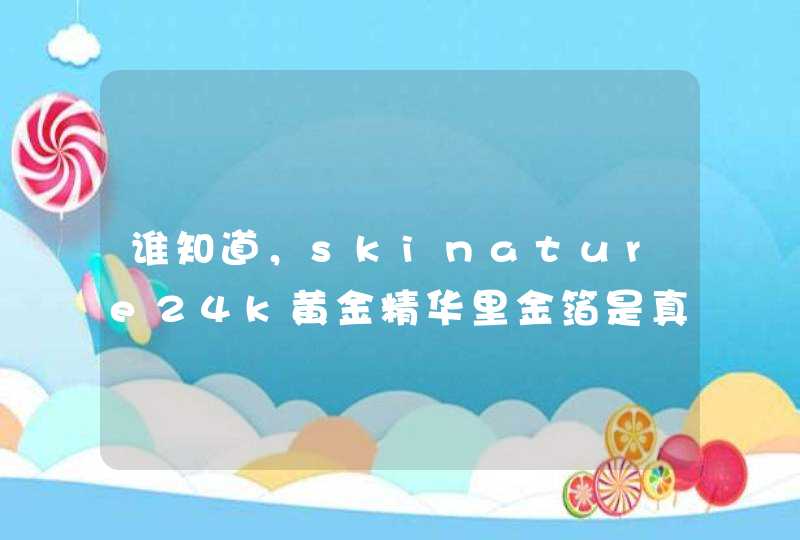 谁知道，skinature24k黄金精华里金箔是真的吗,第1张