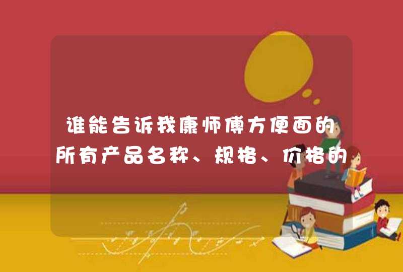 谁能告诉我康师傅方便面的所有产品名称、规格、价格的详细资料,第1张