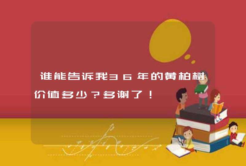 谁能告诉我36年的黄柏树价值多少？多谢了！,第1张