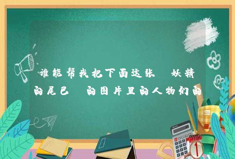 谁能帮我把下面这张《妖精的尾巴》的图片里的人物们的名字都说一遍？顺便加上人物介绍，谢谢~~~,第1张