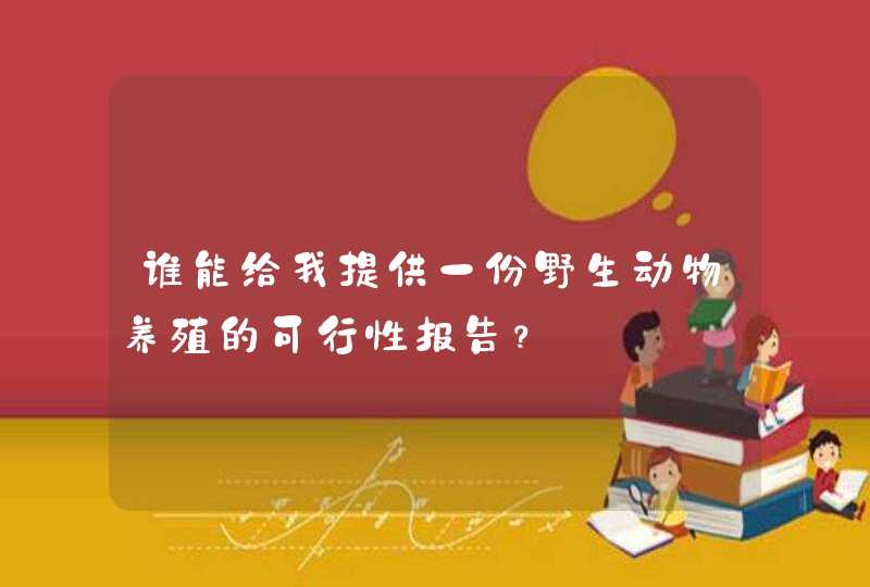 谁能给我提供一份野生动物养殖的可行性报告？,第1张