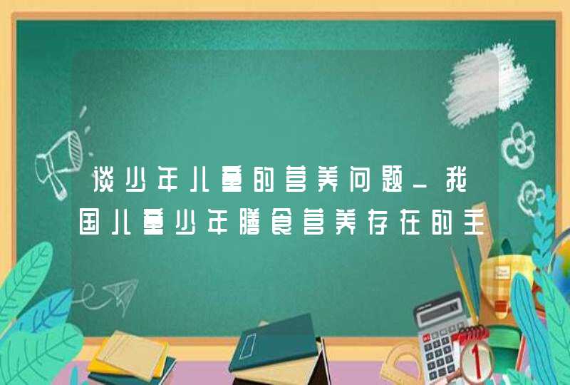 谈少年儿童的营养问题_我国儿童少年膳食营养存在的主要问题,第1张