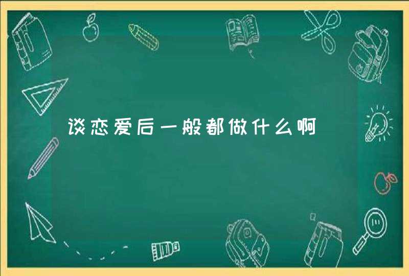 谈恋爱后一般都做什么啊,第1张