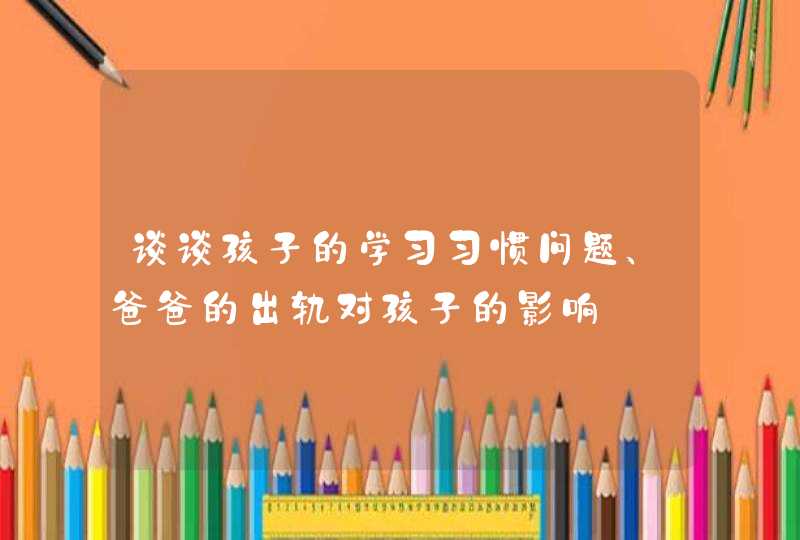 谈谈孩子的学习习惯问题、爸爸的出轨对孩子的影响,第1张