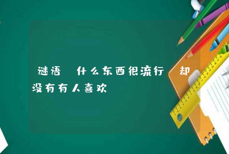 谜语:什么东西很流行,却没有有人喜欢？,第1张