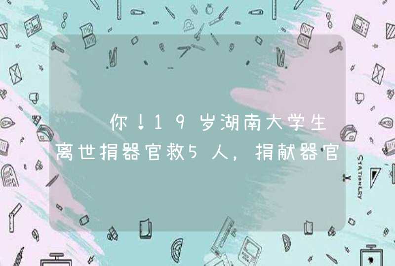 谢谢你！19岁湖南大学生离世捐器官救5人，捐献器官都有哪些条件？,第1张