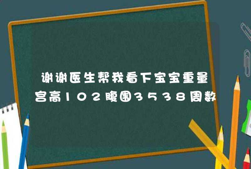 谢谢医生帮我看下宝宝重量宫高102腹围3538周数,第1张