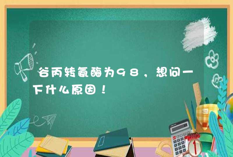 谷丙转氨酶为98，想问一下什么原因！,第1张