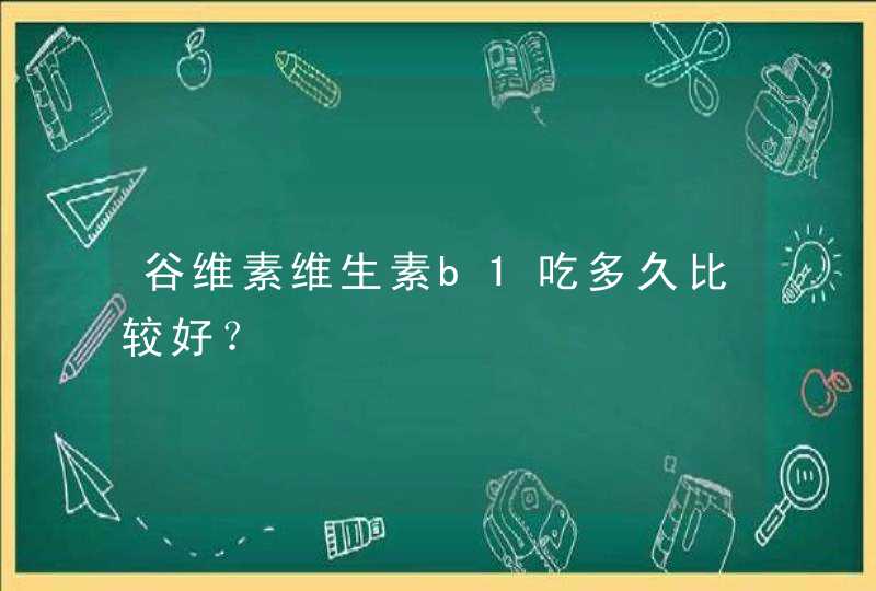 谷维素维生素b1吃多久比较好？,第1张