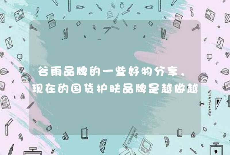 谷雨品牌的一些好物分享，现在的国货护肤品牌是越做越好了，支持国货，谷雨是值得入手的品牌哦。<p><p>      谷雨是最近几年兴起的国货护肤品品牌，在国产护肤品牌中占据前几名的位置，这是因为谷雨的成分都主打自然、温和、安全，女性可,第1张