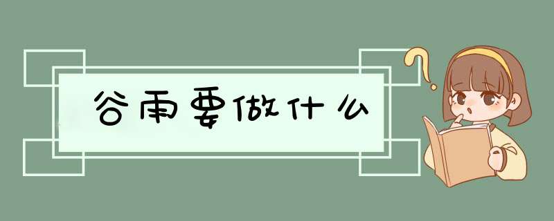 谷雨要做什么,第1张