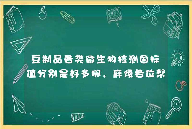 豆制品各类微生物检测国标值分别是好多啊，麻烦各位帮帮忙，谢谢。,第1张