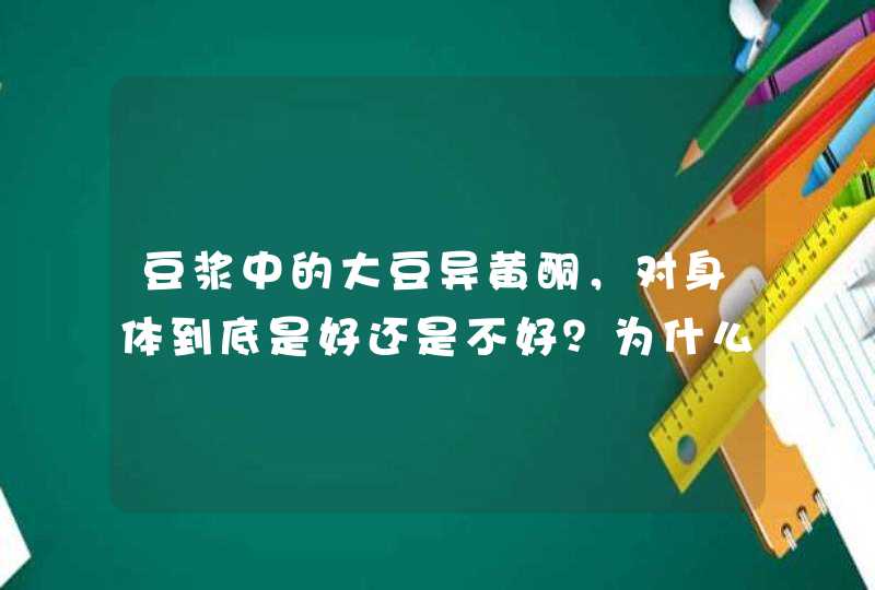 豆浆中的大豆异黄酮，对身体到底是好还是不好？为什么？,第1张