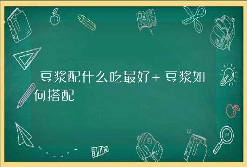 豆浆配什么吃最好 豆浆如何搭配,第1张