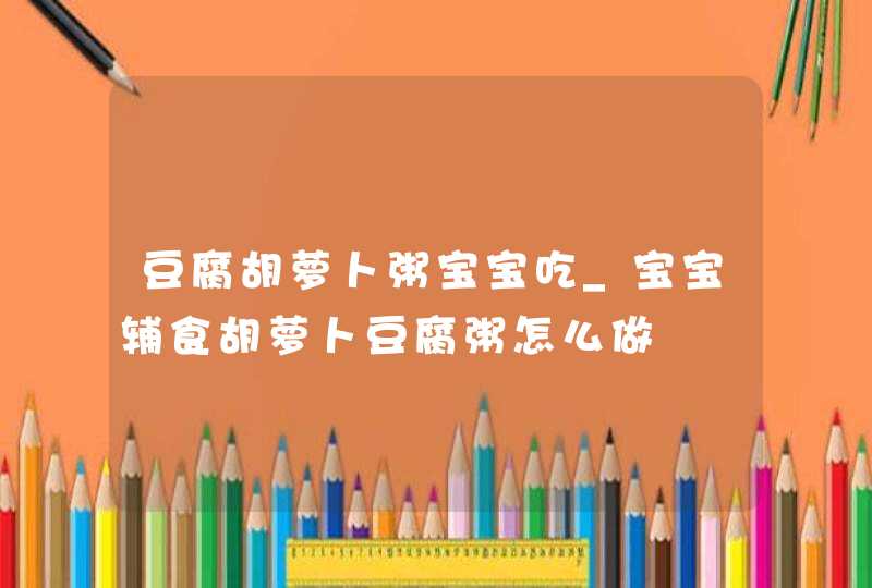 豆腐胡萝卜粥宝宝吃_宝宝辅食胡萝卜豆腐粥怎么做,第1张