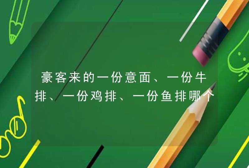 豪客来的一份意面、一份牛排、一份鸡排、一份鱼排哪个热量最低？,第1张