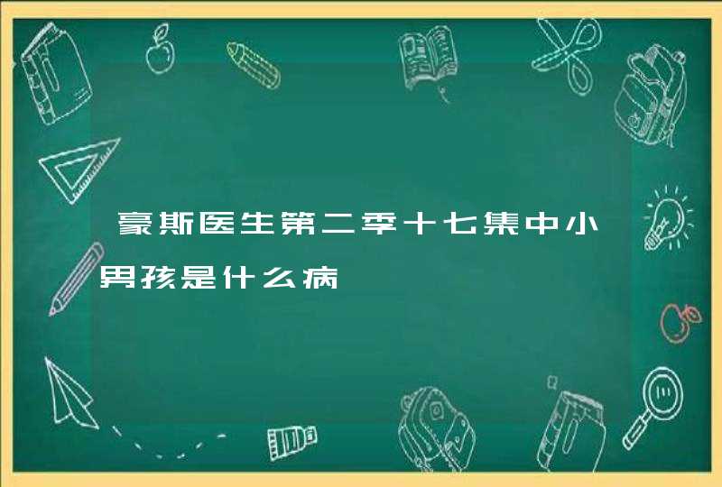 豪斯医生第二季十七集中小男孩是什么病,第1张