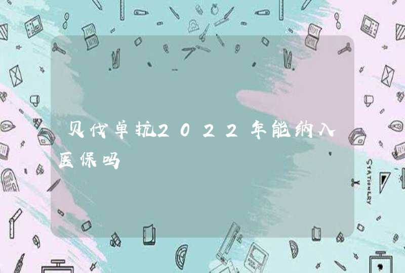 贝伐单抗2022年能纳入医保吗,第1张