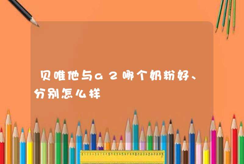 贝唯他与a2哪个奶粉好、分别怎么样,第1张