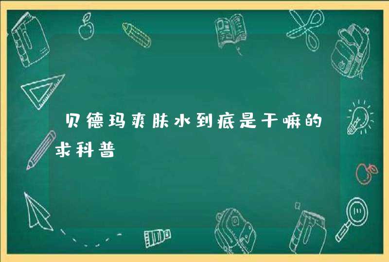 贝德玛爽肤水到底是干嘛的求科普,第1张