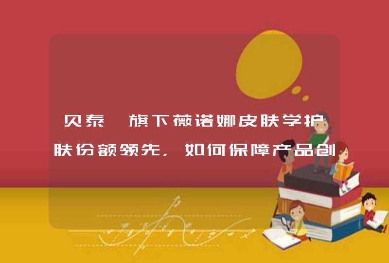 贝泰妮旗下薇诺娜皮肤学护肤份额领先，如何保障产品创新,第1张