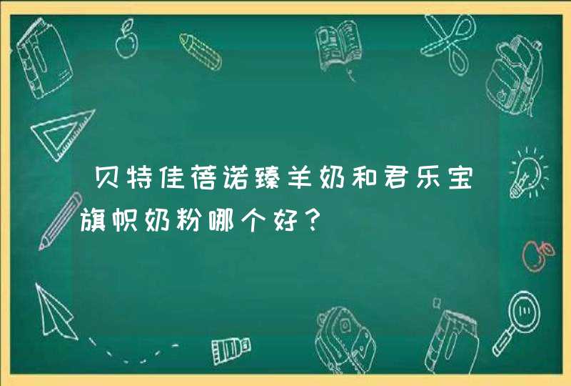 贝特佳蓓诺臻羊奶和君乐宝旗帜奶粉哪个好？,第1张