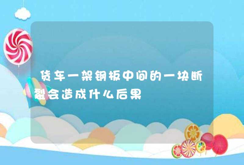 货车一架钢板中间的一块断裂会造成什么后果,第1张