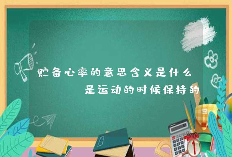 贮备心率的意思含义是什么??? 是运动的时候保持的心率么????,第1张