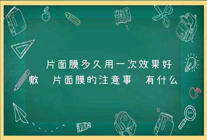 贴片面膜多久用一次效果好敷贴片面膜的注意事项有什么,第1张