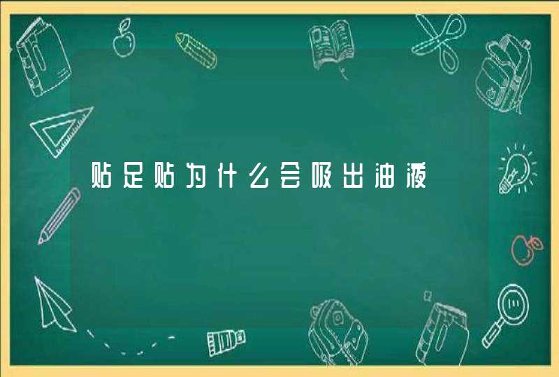 贴足贴为什么会吸出油液,第1张