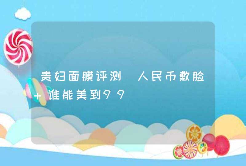 贵妇面膜评测｜人民币敷脸 谁能美到99,第1张