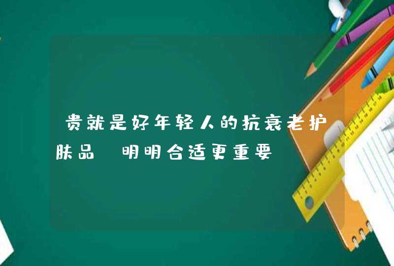 贵就是好年轻人的抗衰老护肤品，明明合适更重要,第1张