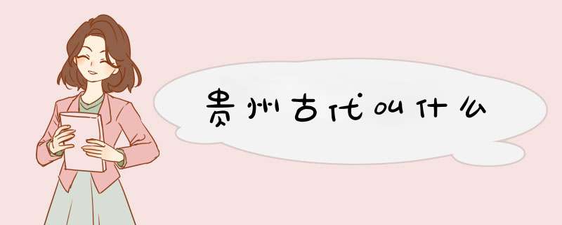 贵州古代叫什么,第1张