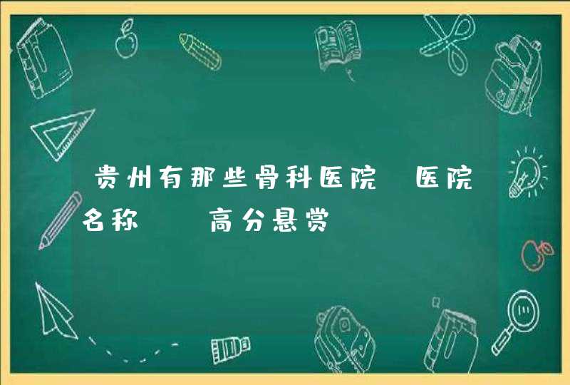 贵州有那些骨科医院，医院名称？？高分悬赏,第1张