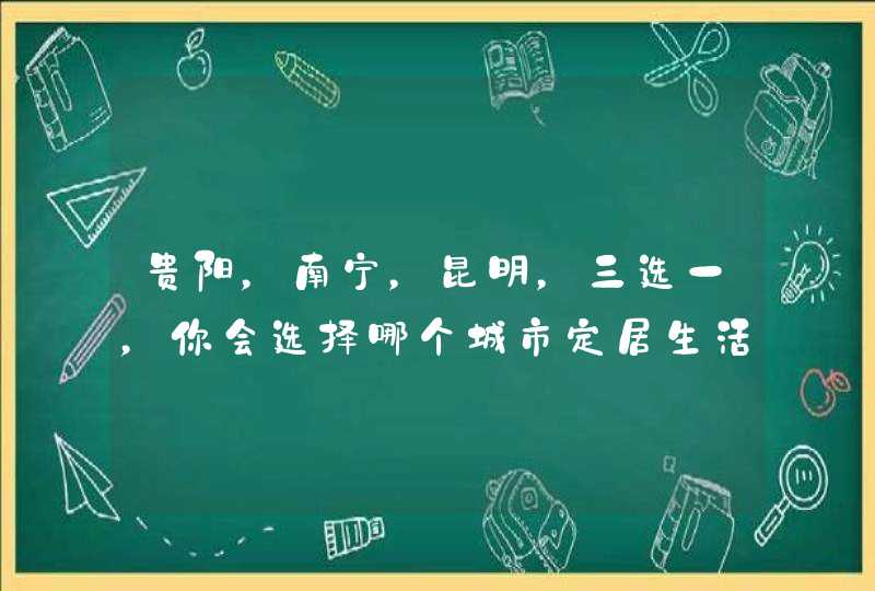 贵阳，南宁，昆明，三选一，你会选择哪个城市定居生活？,第1张